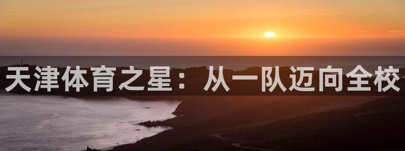 一竞技官网下载开户:天津体育之星:从一队迈向全校