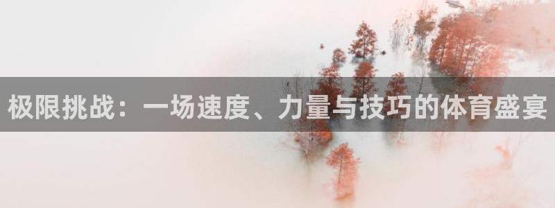 一竞技官方正版app娱乐40996:极限挑战:一场速度、力量