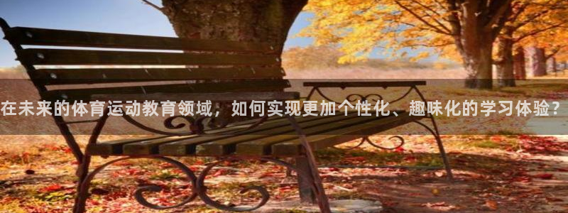 一竞技官网下载平台假的吗是真的吗吗:在未来的体育运动教育领域